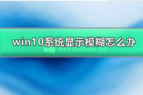 win10系统显示模糊怎么办?win10显示模糊的处理办法